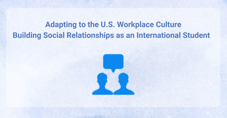 Adapting to the U.S. Workplace Culture: Building Social Relationships as an International Student  