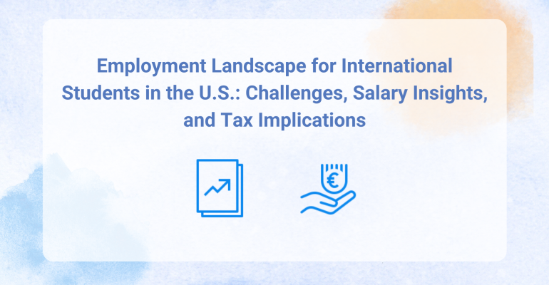 Employment Landscape for International Students in the U.S.: Challenges, Salary Insights, and Tax Implications
